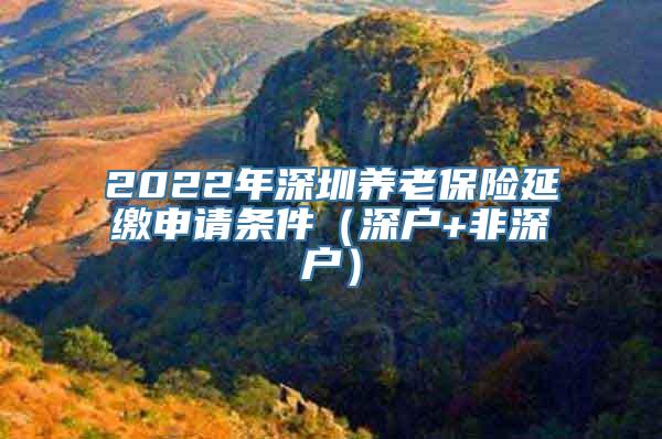 2022年深圳养老保险延缴申请条件（深户+非深户）