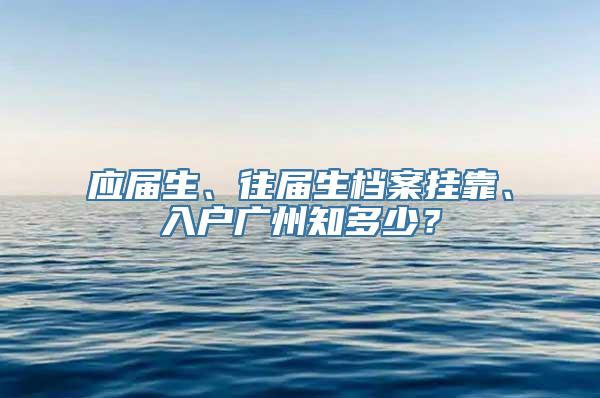 应届生、往届生档案挂靠、入户广州知多少？