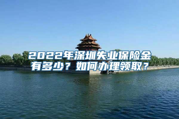 2022年深圳失业保险金有多少？如何办理领取？