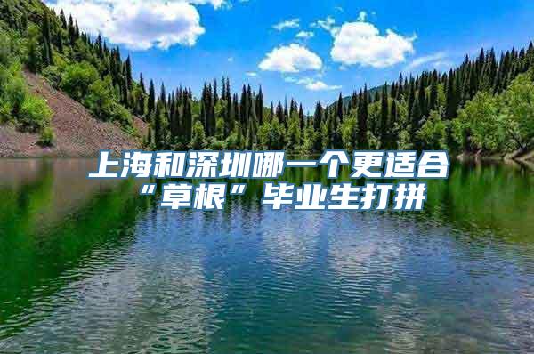 上海和深圳哪一个更适合“草根”毕业生打拼