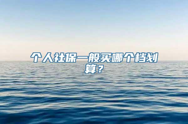 个人社保一般买哪个档划算？