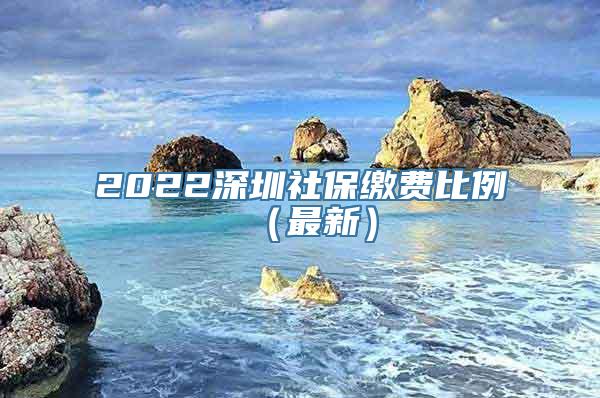2022深圳社保缴费比例（最新）