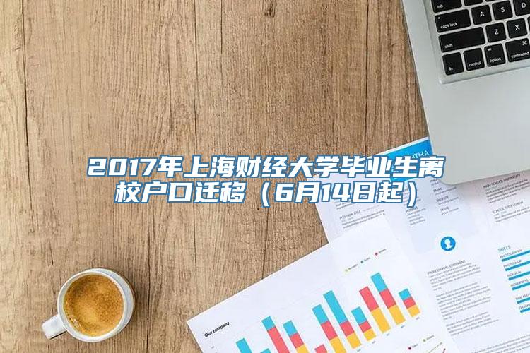 2017年上海财经大学毕业生离校户口迁移（6月14日起）