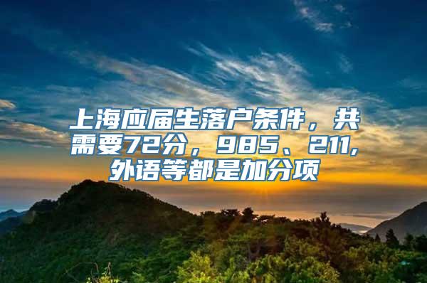 上海应届生落户条件，共需要72分，985、211,外语等都是加分项