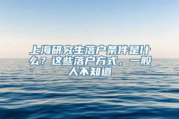 上海研究生落户条件是什么？这些落户方式，一般人不知道
