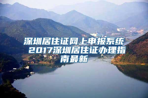 深圳居住证网上申报系统 2017深圳居住证办理指南最新