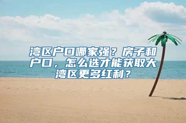 湾区户口哪家强？房子和户口，怎么选才能获取大湾区更多红利？