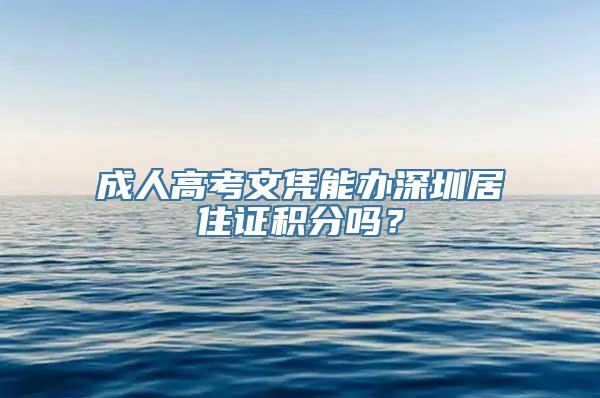 成人高考文凭能办深圳居住证积分吗？