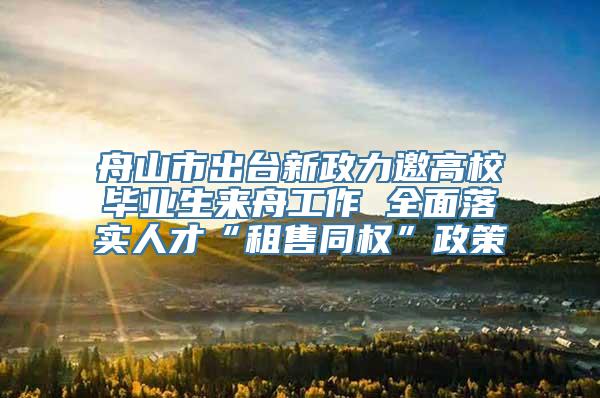 舟山市出台新政力邀高校毕业生来舟工作 全面落实人才“租售同权”政策