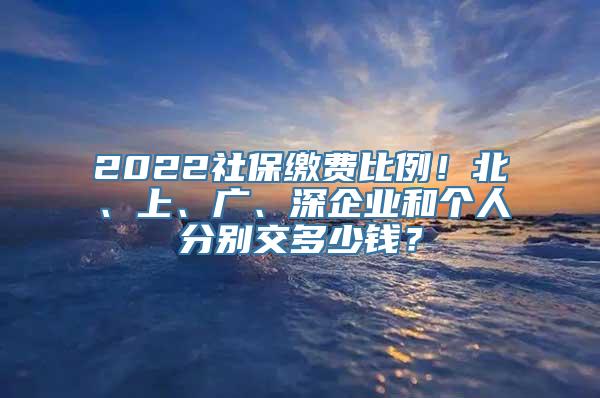 2022社保缴费比例！北、上、广、深企业和个人分别交多少钱？