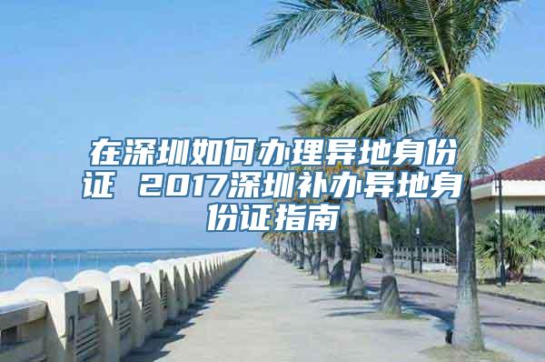 在深圳如何办理异地身份证 2017深圳补办异地身份证指南