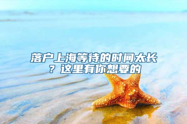 落户上海等待的时间太长？这里有你想要的