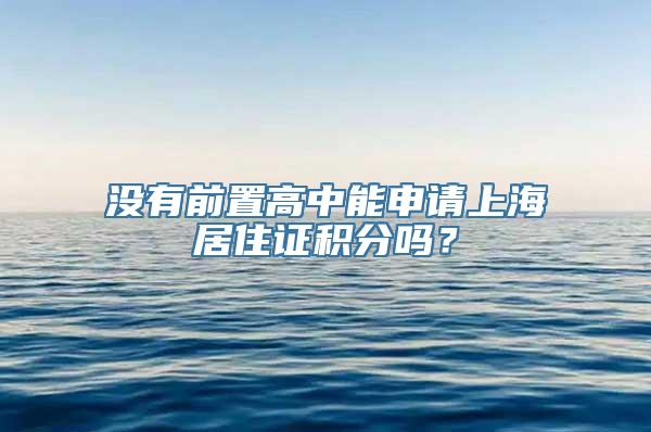 没有前置高中能申请上海居住证积分吗？