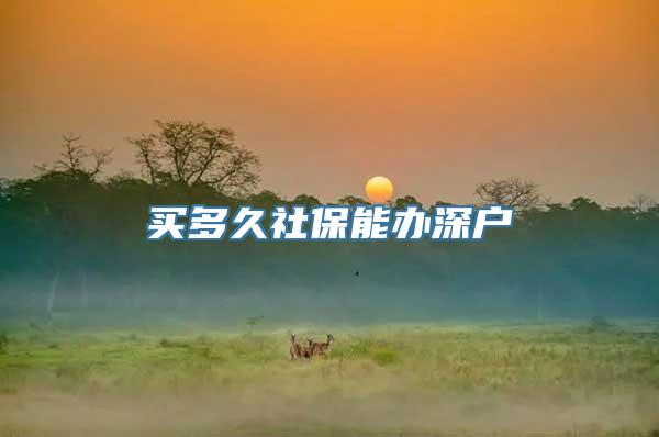 买多久社保能办深户