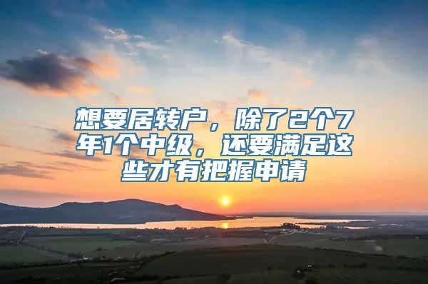想要居转户，除了2个7年1个中级，还要满足这些才有把握申请