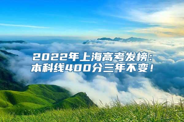 2022年上海高考发榜：本科线400分三年不变！