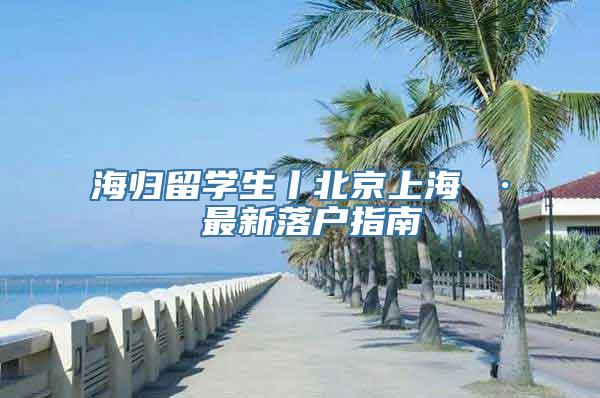 海归留学生丨北京上海 · 最新落户指南