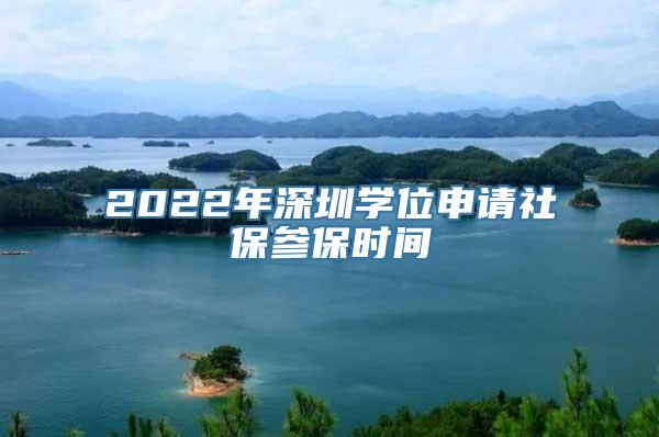 2022年深圳学位申请社保参保时间