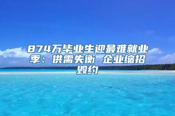 874万毕业生迎最难就业季：供需失衡 企业缩招毁约