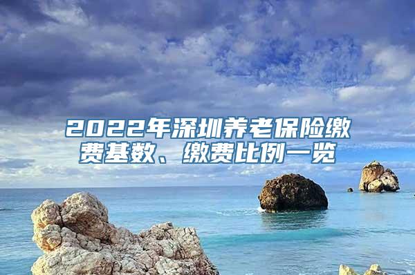 2022年深圳养老保险缴费基数、缴费比例一览