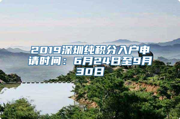 2019深圳纯积分入户申请时间：6月24日至9月30日