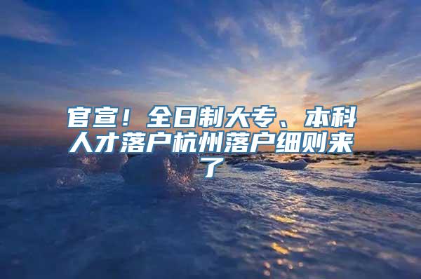 官宣！全日制大专、本科人才落户杭州落户细则来了