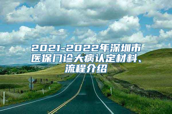 2021-2022年深圳市医保门诊大病认定材料、流程介绍