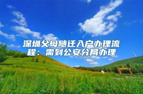 深圳父母随迁入户办理流程：需到公安分局办理