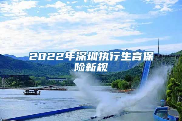 2022年深圳执行生育保险新规