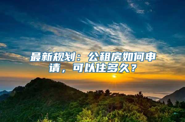 最新规划：公租房如何申请，可以住多久？