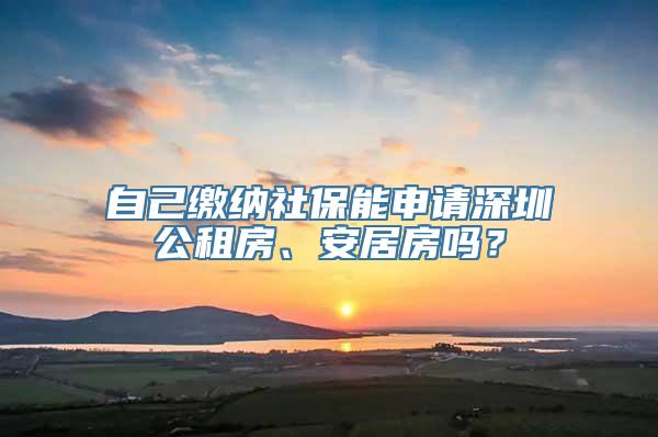 自己缴纳社保能申请深圳公租房、安居房吗？