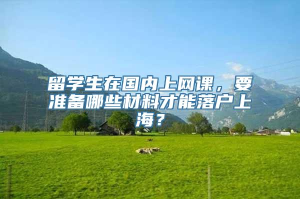 留学生在国内上网课，要准备哪些材料才能落户上海？