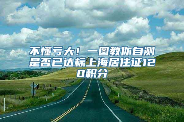 不懂亏大！一图教你自测是否已达标上海居住证120积分