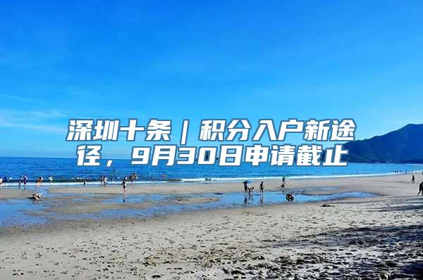 深圳十条｜积分入户新途径，9月30日申请截止