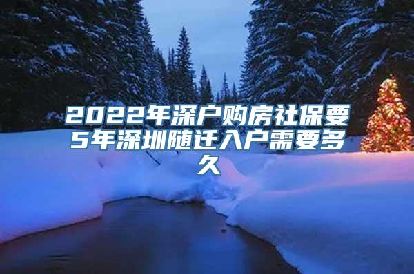 2022年深户购房社保要5年深圳随迁入户需要多久