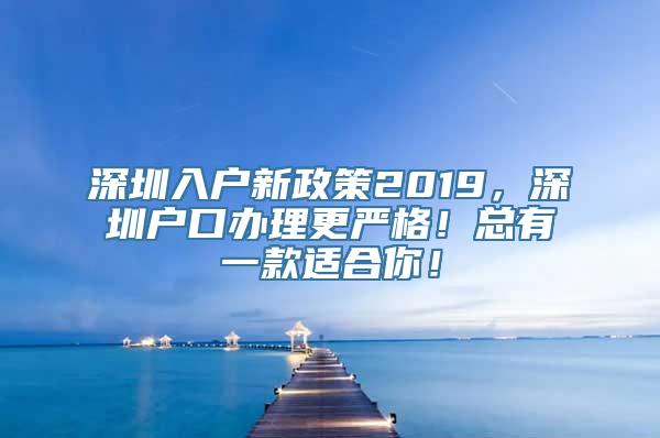 深圳入户新政策2019，深圳户口办理更严格！总有一款适合你！