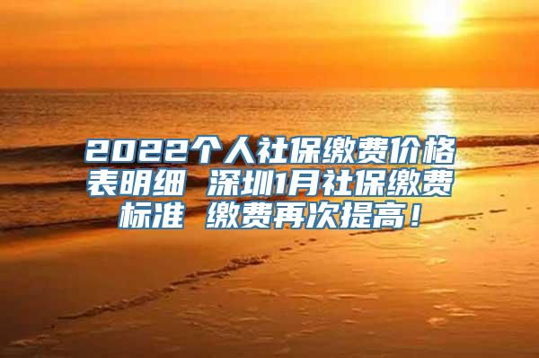 2022个人社保缴费价格表明细 深圳1月社保缴费标准 缴费再次提高！
