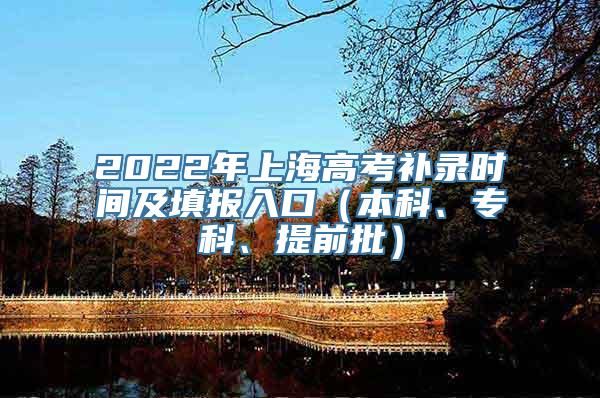 2022年上海高考补录时间及填报入口（本科、专科、提前批）