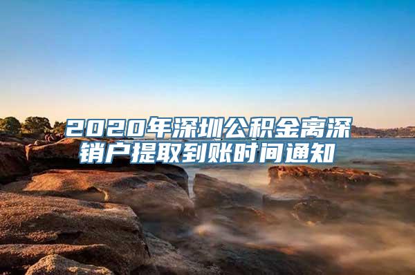 2020年深圳公积金离深销户提取到账时间通知