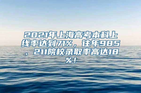 2021年上海高考本科上线率达到71%，往年985、211院校录取率高达18%！