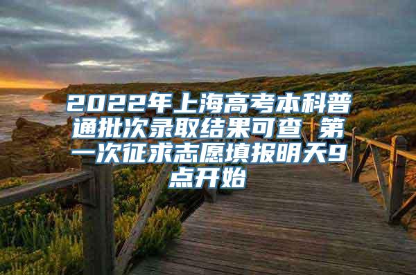 2022年上海高考本科普通批次录取结果可查 第一次征求志愿填报明天9点开始