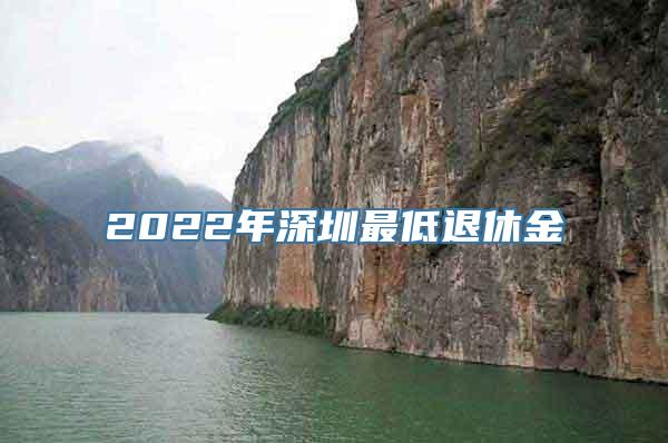 2022年深圳最低退休金