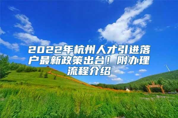 2022年杭州人才引进落户最新政策出台！附办理流程介绍