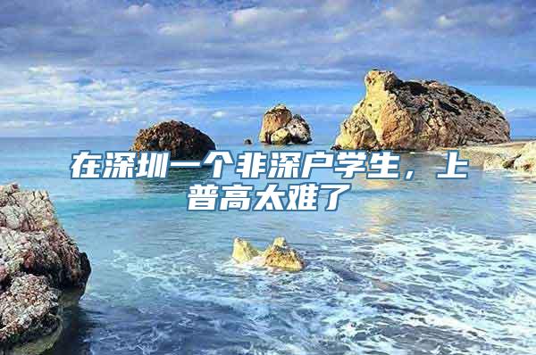 在深圳一个非深户学生，上普高太难了
