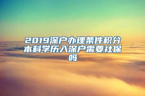 2019深户办理条件积分本科学历入深户需要社保吗