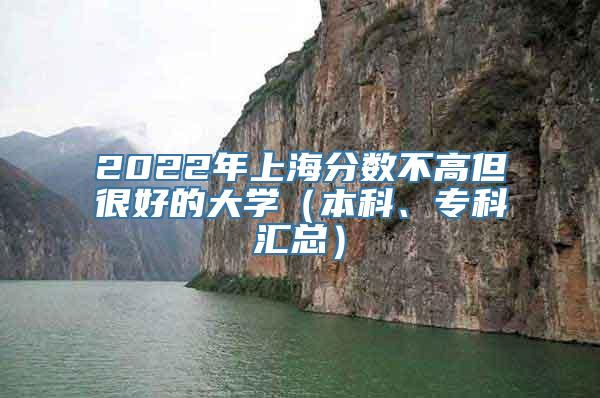 2022年上海分数不高但很好的大学（本科、专科汇总）