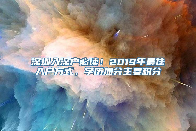 深圳入深户必读！2019年最佳入户方式，学历加分主要积分