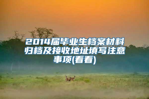 2014届毕业生档案材料归档及接收地址填写注意事项(看看)