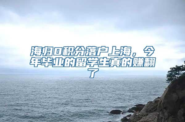 海归0积分落户上海，今年毕业的留学生真的赚翻了