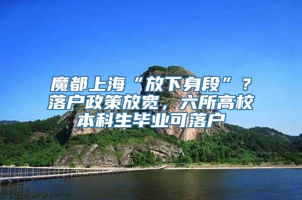 魔都上海“放下身段”？落户政策放宽，六所高校本科生毕业可落户